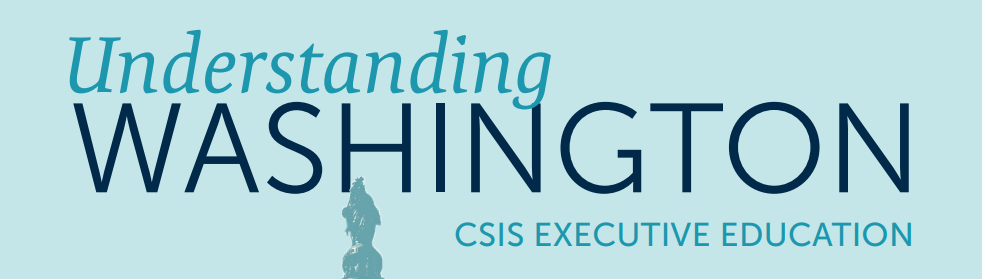 Understanding Washington is presented by CSIS Executive Education