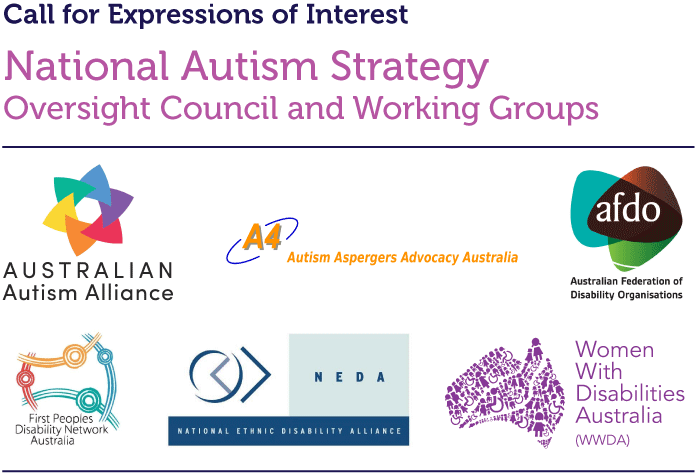 Call for Expressions of Interest - National Autism Strategy: Oversight Council and Working Groups. Australian Autism Alliance, Autism Aspergers Advocacy Australia, Australian Federation of Disability Organisations, First Peoples Disability Network Australia, National Ethnic Disability Alliance, Women With Disabilities Australia (WWDA)