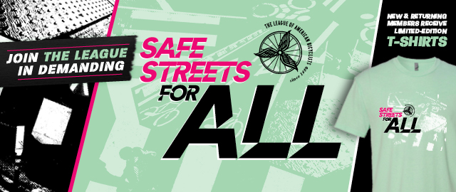 Join the League in demanding Safe Streets for All - all new and returning members get a Safe Streets for All T-shirt (pictured)